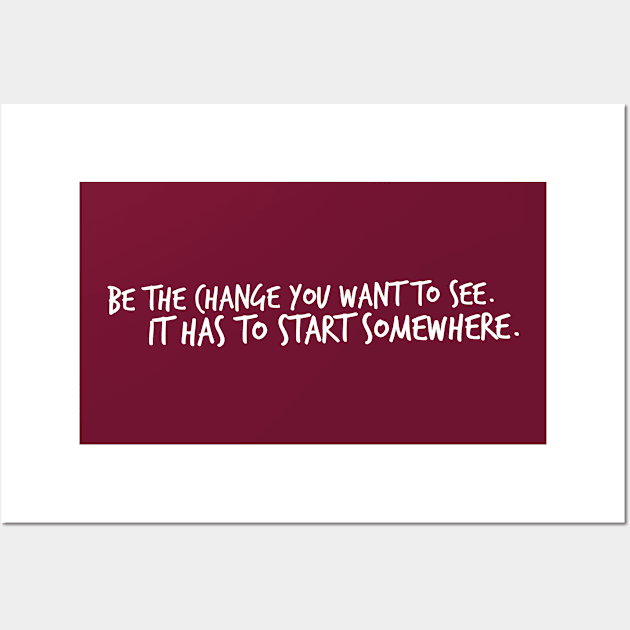 Be the Change you Want to See. It Has To Start Somewhere. Wall Art by Mig's Design Shop